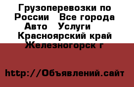 Грузоперевозки по России - Все города Авто » Услуги   . Красноярский край,Железногорск г.